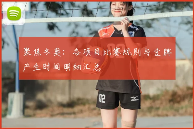 聚焦冬奥：各项目比赛规则与金牌产生时间明细汇总