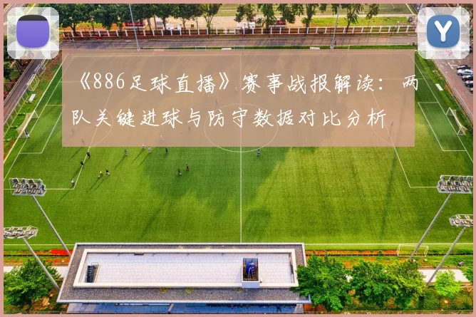 《886足球直播》赛事战报解读：两队关键进球与防守数据对比分析