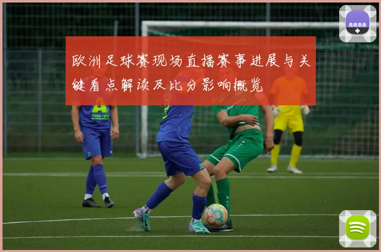 欧洲足球赛现场直播赛事进展与关键看点解读及比分影响概览